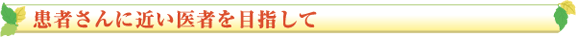 患者さんに近い医者を目指して