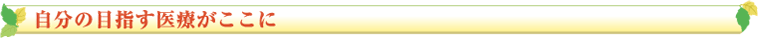 自分の目指す医療がここに