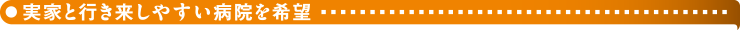 実家と行き来しやすい病院を希望
