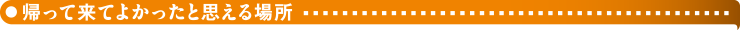 帰って来てよかったと思える場所