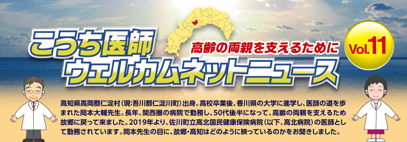 こうち医師ウェルカムネットニュース - Vol.11
　高知県高岡郡仁淀村（現：吾川郡仁淀川町）出身。高校卒業後、香川県の大学に進学し、医師の道を歩まれた岡本大輔先生。長年、関西圏の病院で勤務し、50代後半になって、高齢の両親を支えるため故郷に戻って来ました。2019年より、佐川町立高北国民健康保険病院（以下、高北病院）の医師として勤務されています。岡本先生の目に、故郷・高知はどのように映っているのかをお聞きしました。